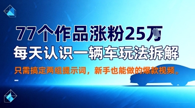 77个作品涨粉25W，每天认识一辆车玩法拆解，只需搞定两组提示词，新手也能做的爆款视频-鼎铸网