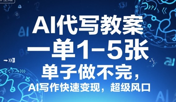 AI代写教案，一单1-5张，单子做不完，AI写作快速变现，超级风口-鼎铸网
