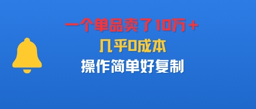 一个单品卖了10W＋，几乎0成本，操作简单好复制-鼎铸网