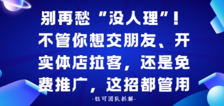 别再愁“没人理”！不管你想交朋友、开实体店拉客，还是免费推广，这招都管用-鼎铸网
