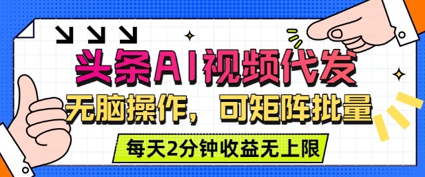 头条AI视频代发，无脑操作，可矩阵批量，每天2分钟收益无上限-鼎铸网
