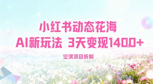 小红书动态花海AI新玩法，长期项目，3天变现1.4k-鼎铸网