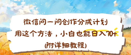 微信问一问创作分成计划，用这个方法，小白也能日入70+(附详细教程)-鼎铸网