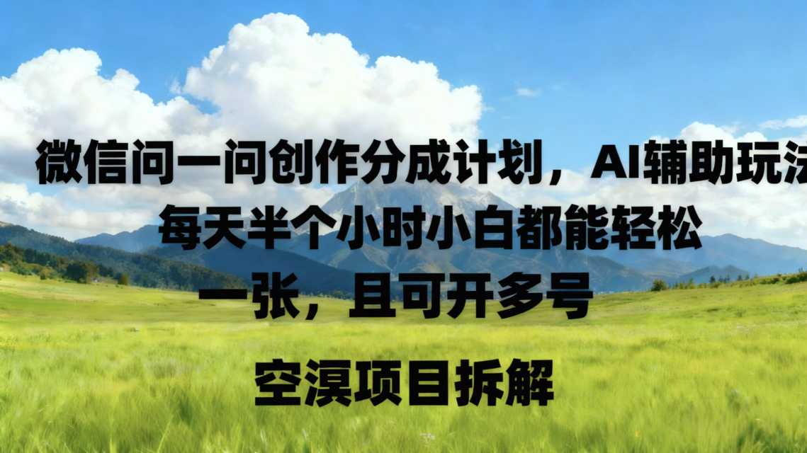 微信问一问创作者分成计划，AI辅助玩法，每天半小时小白都能轻松到手一张，且可开多号-鼎铸网
