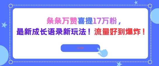 条条万赞喜提17W粉，最新成长语录新玩法，流量好到爆！-鼎铸网