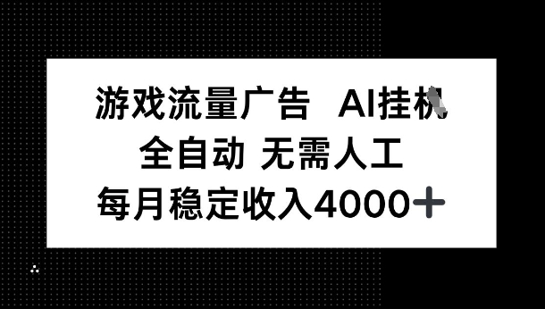 游戏流量广告，AI挂G，全自动无需人工，每月稳定收入4k+-鼎铸网