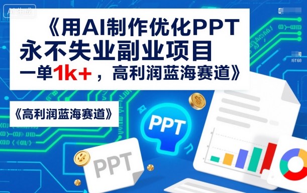 用AI制作优化PPT，永不失业副业项目，一单1k+，高利润蓝海赛道-鼎铸网