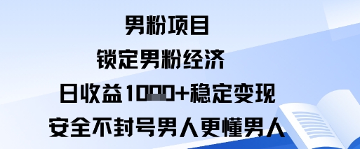 男粉项目：锁定男粉经济日收益1k+稳定变现安全不封号，男人更懂男人-鼎铸网