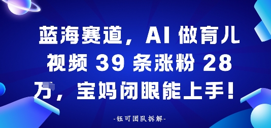 蓝海赛道，AI做育儿视频39条涨粉28W，宝妈闭眼能上手-鼎铸网