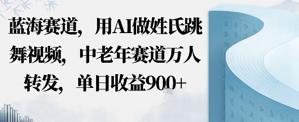 蓝海赛道，用AI做姓氏跳舞视频，中老年赛道万人转发，流量主收益+定制商单，单日收益9张-鼎铸网