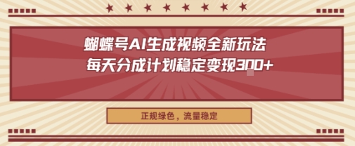 蝴蝶号AI生成视频全新玩法，每天分成计划稳定变现3张+，正规绿色，流量稳定-鼎铸网
