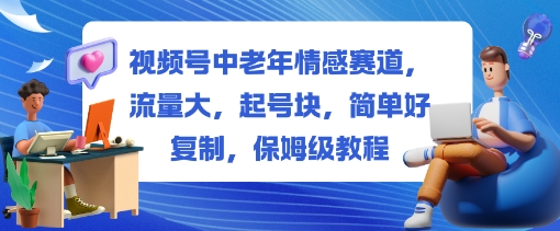 视频号中老年情感赛道，流量大，起号块，简单好复制，保姆级教程-鼎铸网
