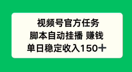 视频号官方任务，脚本自动挂播賺钱，单日稳定收入1张+【揭秘】-鼎铸网