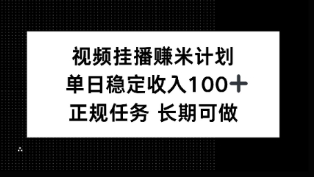 视频挂播賺米计划，单日稳定收益100+，长期可做【揭秘】-鼎铸网
