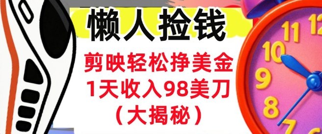 剪映轻松挣美刀，1天收入98刀，内部教程（首次公开），长久被动收入-鼎铸网