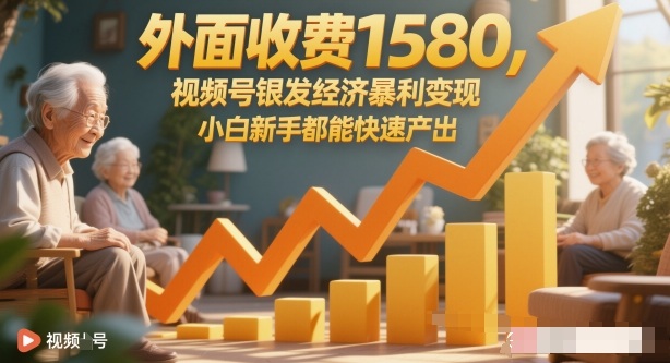 外面收费1580，视频号银发经济暴利变现，小白新手都能快速产出-鼎铸网
