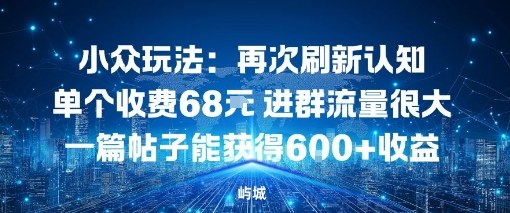 小众玩法：再次刷新认知单个收费68米进群流量很大一篇帖子能获得6张+收益-鼎铸网