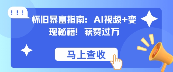怀旧暴富指南：AI视频+变现秘籍，获赞过万，适合小白操作，收益可观-鼎铸网