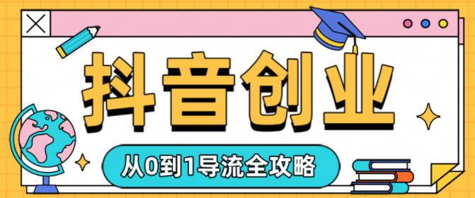 抖音创业从0到1导流全攻略-鼎铸网