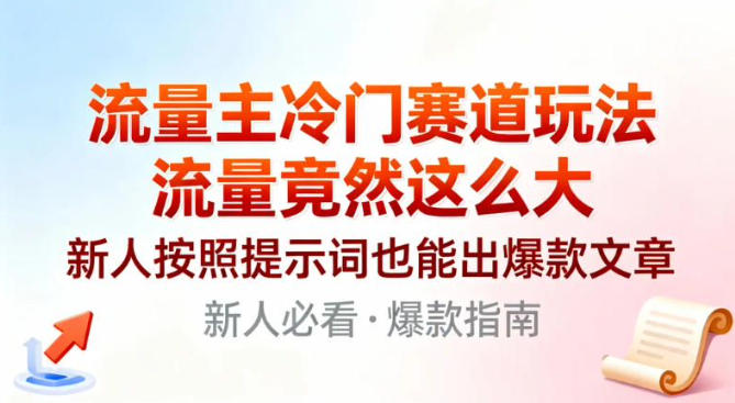 流量主冷门赛道玩法，流量竟然这么大，新人按照提示词也能出爆款文章-鼎铸网