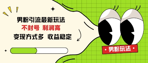 男粉引流最新玩法，不封号，利润高，变现方式多，收益稳定-鼎铸网