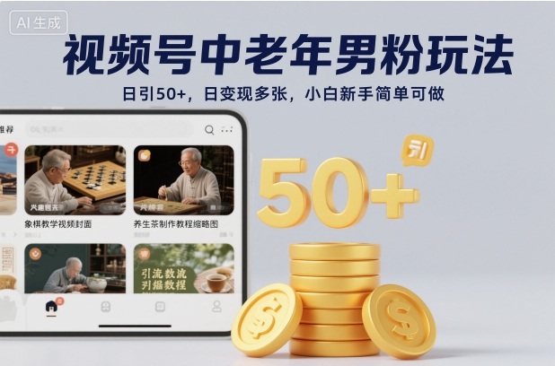视频号中老年男粉玩法，日引50+，日变现多张，小白新手简单可做-鼎铸网