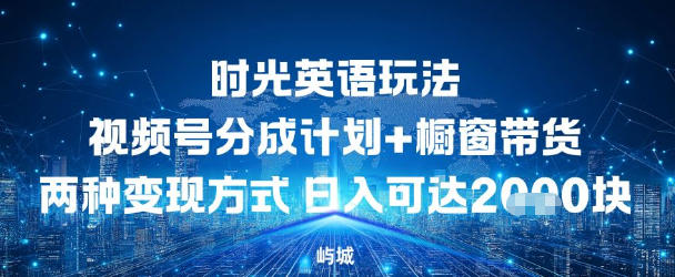 视频号时光英语玩法，分成计划+橱窗带货两种变现方式，日入多张-鼎铸网