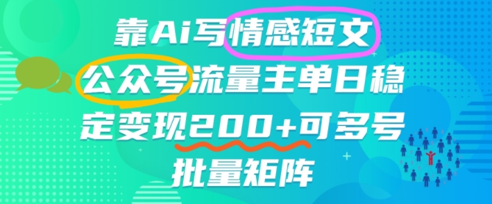 靠AI写情感短文，公众号流量主日入2张+，可多号批量矩阵-鼎铸网