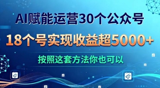 AI赋能运营30个公众号，18个号实现收益超5k+，按照这套方法你也可以-鼎铸网