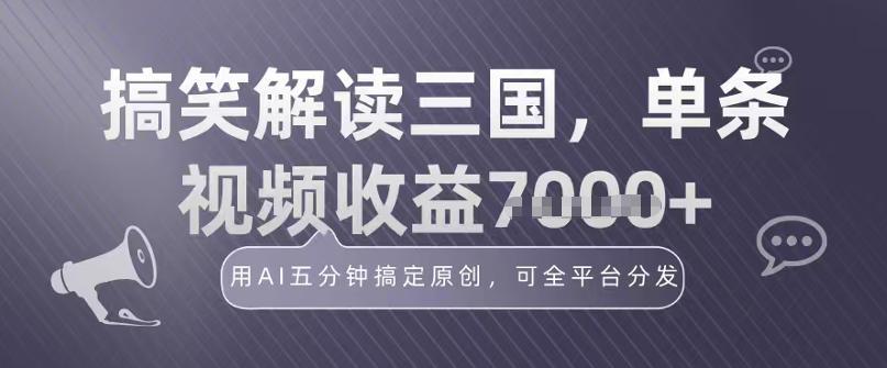冷门赛道！搞笑解读三国，单条视频收益1k+，用AI五分钟搞定原创，可全平台分发-鼎铸网