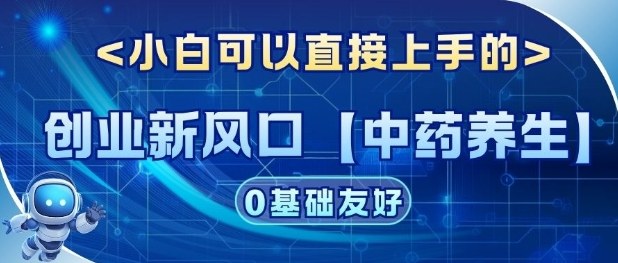 创业新风口【中药养生】赛道，单号月入1W+，小白可做，轻松复制-鼎铸网