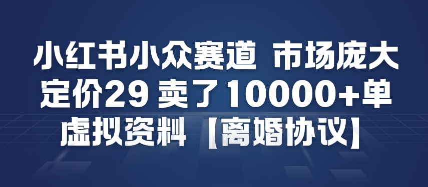 小红书小众赛道，市场庞大，定价29，卖了1w+单，虚拟资料【离婚协议】-鼎铸网