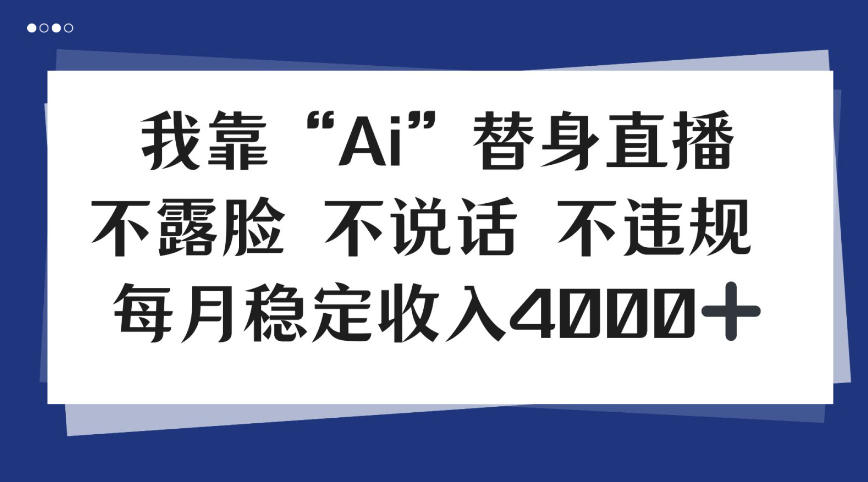 我靠Ai“替身”直播，不露脸不说话，每月稳定收益4k【揭秘】-鼎铸网