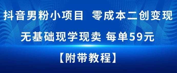 抖音男粉小项目，零成本二创变现，无基础现学现卖，每单59米-鼎铸网