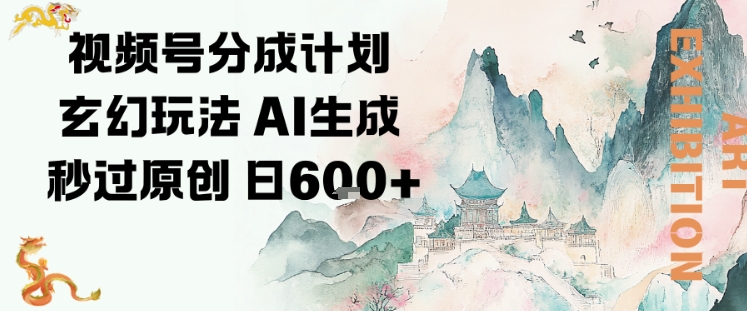 视频号分成计划玄幻玩法，AI生成秒过原创，日入6张-鼎铸网