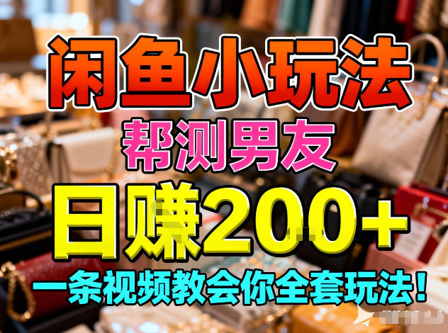 闲鱼小玩法，帮测男友，日入2张，一条视频教会你全套玩法-鼎铸网