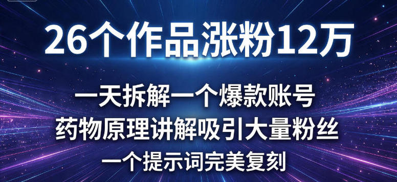 26个作品涨粉12w，一天拆解一个爆款账号，药物原理讲解吸引大量粉丝，一个提示词完美复刻-鼎铸网