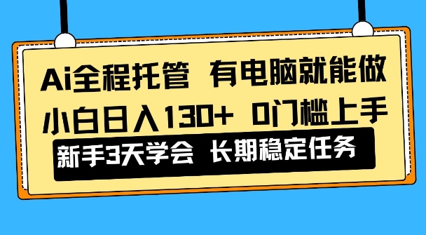 Ai全程托管项目，有电脑就能做，小白日入130+，0基础上手【揭秘】-鼎铸网