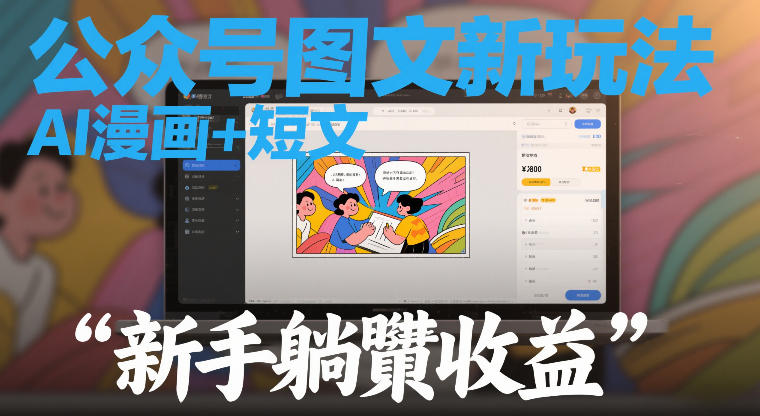 公众号图文新玩法，AI漫画+短文，新手躺賺收益-鼎铸网