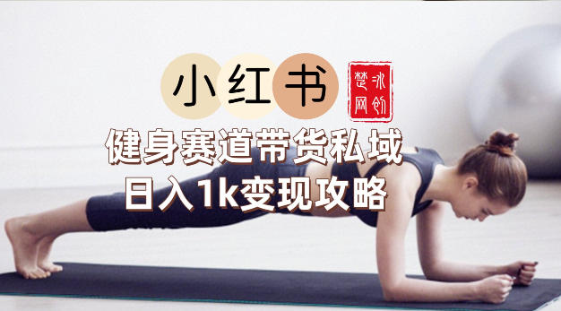 副业项目拆解：小红书健身赛道带货私域变现月入3W+落地教程-鼎铸网