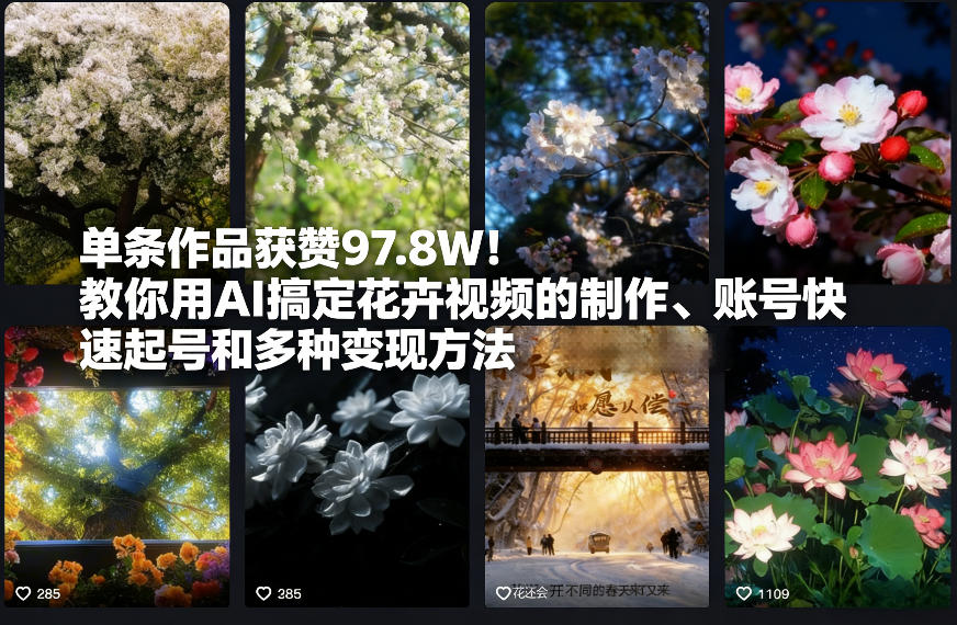 单条作品获赞97.8W！教你用AI搞定花卉视频的制作、账号快速起号和多种变现方法-鼎铸网