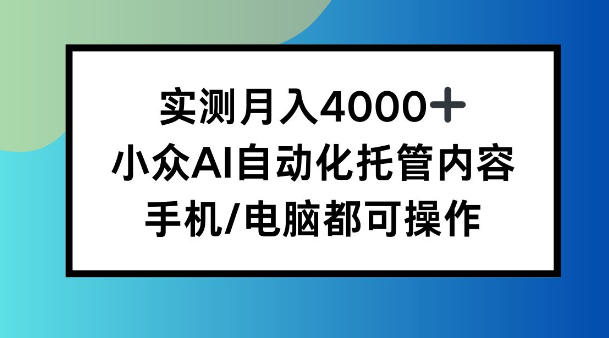 实测月入4k，小众AI自动化托管内容，手机 电脑都可操作【揭秘】-鼎铸网