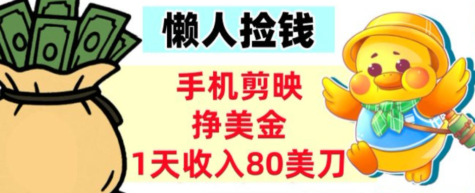 手机剪映挣美刀，1天收入80刀，超简单，0门槛，懒人捡钱-鼎铸网