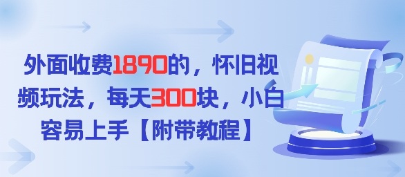 外面收费1980的，怀旧视频玩法，每天3张，小白容易上手【附带教程】-鼎铸网