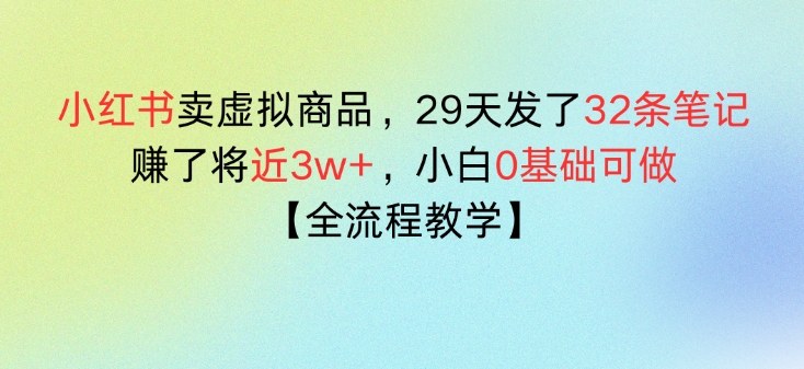 小红书卖虚拟商品，29天发了32条笔记，搞了将近3w+，全流程教学-鼎铸网