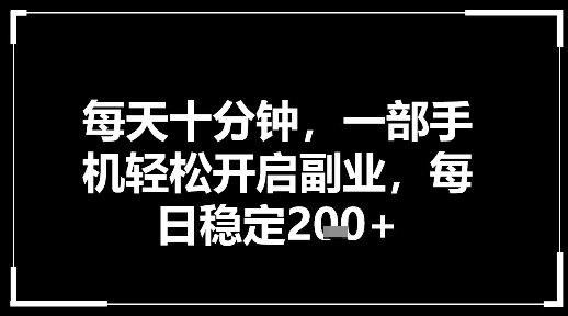 每天十分钟，一部手机轻松开启副业，每日稳定2张-鼎铸网