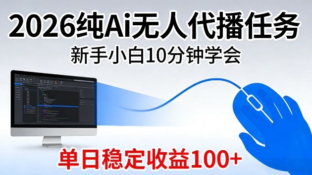 2026纯Ai无人代播任务，新手小白10分钟学会，单日稳定收益100+【揭秘】-鼎铸网