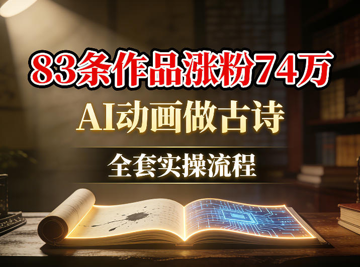 AI动画做古诗，83条作品涨粉74W，全套实操流程-鼎铸网