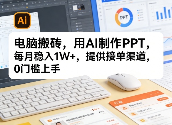 电脑搬砖，用AI制作PPT，每月稳入1W+，提供接单渠道，0门槛上手！-鼎铸网