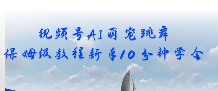 视频号AI萌宠跳舞保姆级教程，新手10分钟学会，轻松上手-鼎铸网